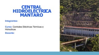 CENTRAL
HIDROELÉCTRICA
MANTARO
Integrantes:
Curso: Centrales Eléctricas Térmicas e
Hidraúlicas
Docente:
 