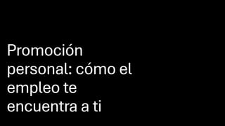 Promoción
personal: cómo el
empleo te
encuentra a ti
 