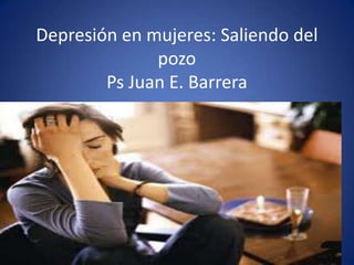 Depresión en mujeres: Saliendo del pozoPs Juan E. Barrera 