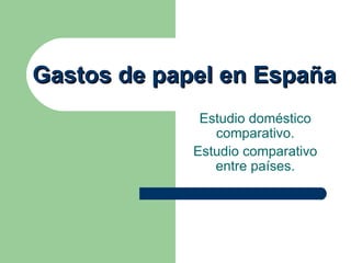 Gastos de papel en España Estudio doméstico comparativo. Estudio comparativo entre países. 