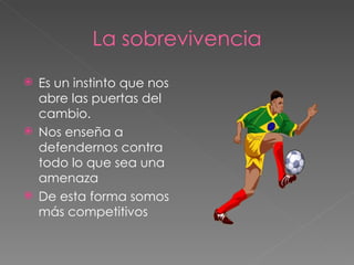 La sobrevivencia Es un instinto que nos abre las puertas del cambio. Nos enseña a defendernos contra todo lo que sea una amenaza De esta forma somos más competitivos  