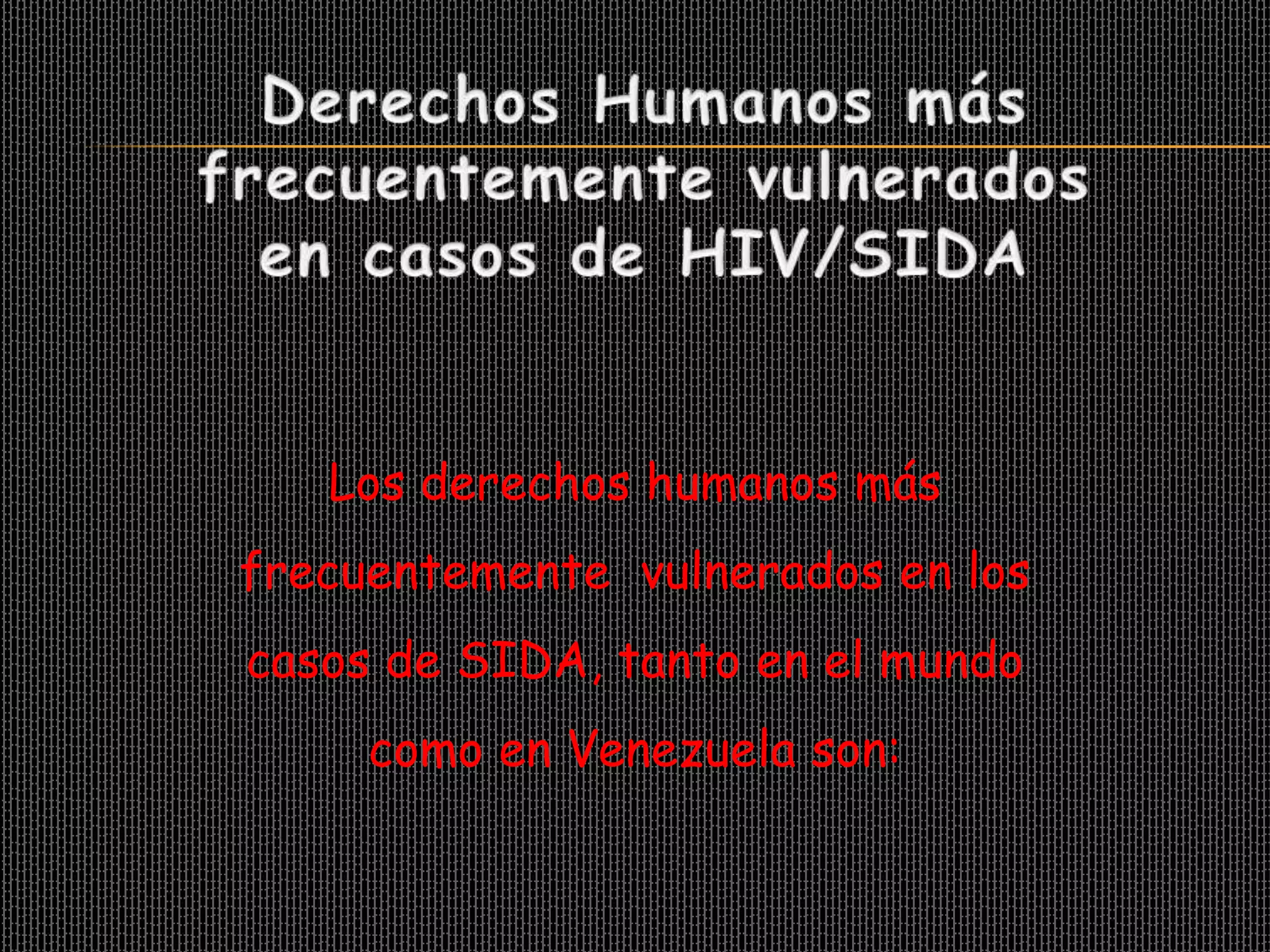 Los derechos humanos más
frecuentemente vulnerados en los
casos de SIDA, tanto en el mundo
     como en Venezuela son:
 
