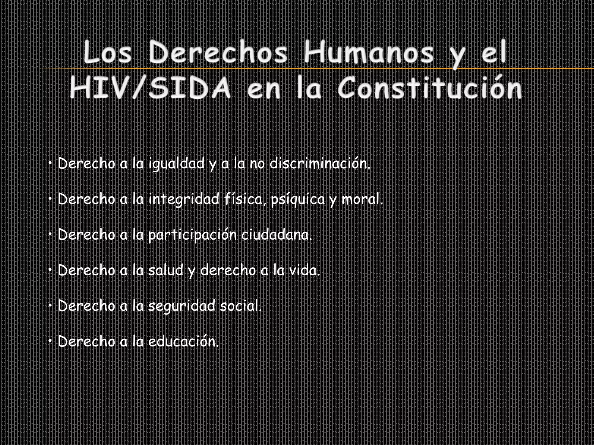 • Derecho a la igualdad y a la no discriminación.

• Derecho a la integridad física, psíquica y moral.

• Derecho a la participación ciudadana.

• Derecho a la salud y derecho a la vida.

• Derecho a la seguridad social.

• Derecho a la educación.
 