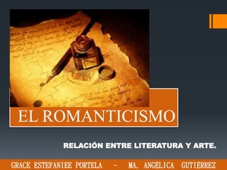 EL ROMANTICISMO
RELACIÓN ENTRE LITERATURA Y ARTE.
GRACE ESTEFANIEE PORTELA - MA. ANGÉLICA GUTIÉRREZ
 