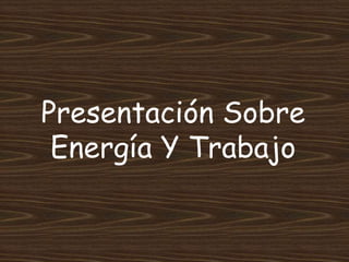 Presentación Sobre
 Energía Y Trabajo
 