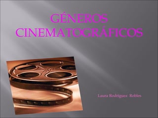GÉNEROS CINEMATOGRÁFICOS Laura Rodríguez  Robles 
