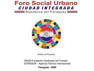 Paraguay - 2009 ONGD-Fundación Centinelas del Transito GITRASUR – Agencia Técnica Internacional Gestión de Proyectos 