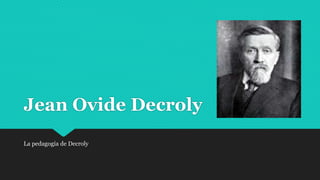 Jean Ovide Decroly
La pedagogía de Decroly
 