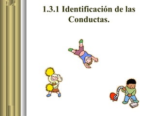 1.3.1 Identificación de las
        Conductas.
 