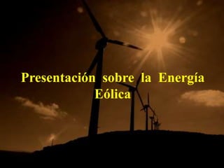 Presentación sobre la Energía
            Eólica
 