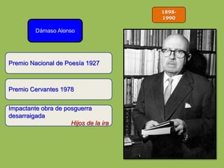 1898-
1990
Dámaso Alonso
Premio Cervantes 1978
Impactante obra de posguerra
desarraigada
Hijos de la ira
Premio Nacional de Poesía 1927
 