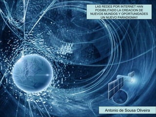 LAS REDES POR INTERNET HAN POSIBILITADO LA CREACION DE NUEVOS MUNDOS Y OPORTUNIDADES UN NUEVO PARADIGMA!! Antonio de Sousa Oliveira
