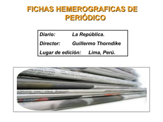 FICHAS HEMEROGRAFICAS DEFICHAS HEMEROGRAFICAS DE
PERIÓDICOPERIÓDICO
Diario: La República.
Director: Guillermo Thorndike
Lugar de edición: Lima, Perú.
 