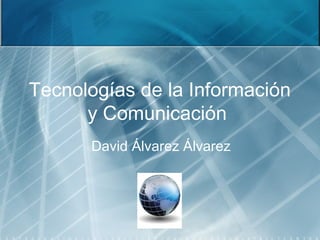 Tecnologías de la Información
y Comunicación
David Álvarez Álvarez
 
