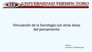 Vinculación de la Sociología con otras áreas
del pensamiento
Alumna:
Giovanna Y. Peñaloza Lugo
 