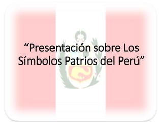 “Presentación sobre Los
Símbolos Patrios del Perú”
 