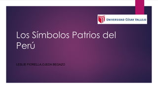 Los Símbolos Patrios del
Perú
LESLIE FIORELLA,OJEDA BEGAZO
 