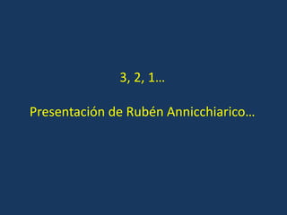 3, 2, 1…
Presentación de Rubén Annicchiarico…
 