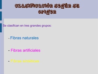 CLASIFICACIÓN SEGÚN SU
                           ORIGEN


Se clasifican en tres grandes grupos:



    - Fibras   naturales


    - Fibras artificiales

    - Fibras sintéticas
 