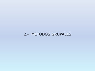 2.- MÉTODOS GRUPALES
 