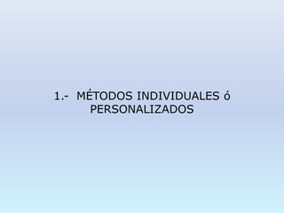 1.- MÉTODOS INDIVIDUALES ó
PERSONALIZADOS
 