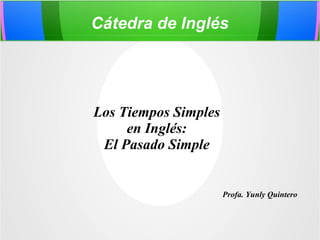 Cátedra de Inglés
Los Tiempos Simples
en Inglés:
El Pasado Simple
Profa. Yunly Quintero
 