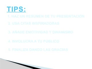 1. HAZ UN RESUMEN DE TU PRESENTACIÓN
2. USA CITAS INSPIRADORAS
3. AÑADE EMOTIVIDAD Y DINAMISMO
4. INVOLUCRA A TU PÚBLICO
5. FINALIZA DANDO LAS GRACIAS
TIPS:
 