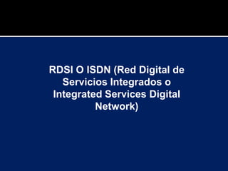 RDSI O ISDN (Red Digital de
Servicios Integrados o
Integrated Services Digital
Network)
 