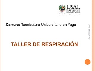 Carrera: Tecnicatura Universitaria en Yoga
TALLER DE RESPIRACIÓN
Prof.ClaudiaP.Paz
 