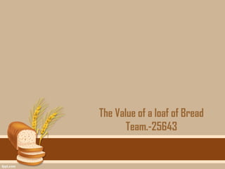 The Value of a loaf of Bread
       Team.-25643
 