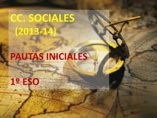 CC. SOCIALES
(2013-14)
PAUTAS INICIALES
1º ESO
 