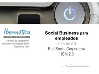 Social Business para
empleados
Intranet 2.0
Red Social Corporativa
HCM 2.0
Servicios de consultoría y
soluciones tecnológicas Social
Business y CRM
 