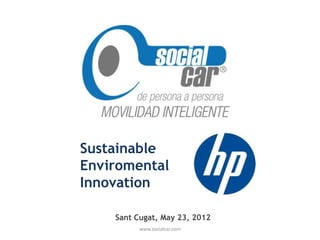 Sustainable
Enviromental
Innovation

    Sant Cugat, May 23, 2012
          www.socialcar.com
 