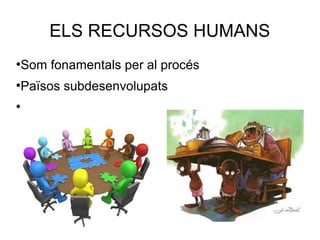 ELS RECURSOS HUMANS
●
Som fonamentals per al procés
●
Països subdesenvolupats
●
 