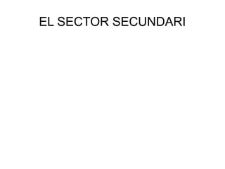 EL SECTOR SECUNDARI
Jheinnys Romero y Bárbara Erades
 