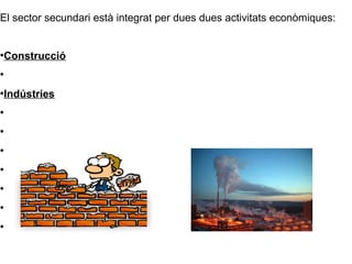 El sector secundari està integrat per dues dues activitats econòmiques:
●
Construcció
●
●
Indústries
●
●
●
●
●
●
●
 