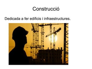 Construcció
Dedicada a fer edificis i infraestructures.
 