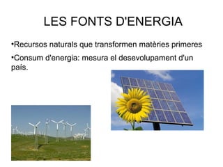 LES FONTS D'ENERGIA
●
Recursos naturals que transformen matèries primeres
●
Consum d'energia: mesura el desevolupament d'un
país.
 