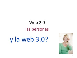 Web	
  2.0
        las	
  personas

y	
  la	
  web	
  3.0?

                          24
 