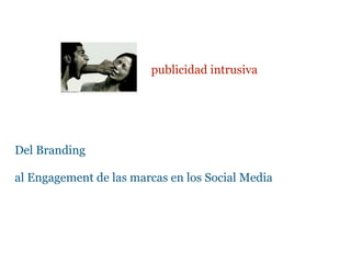 publicidad intrusiva




Del Branding

al Engagement de las marcas en los Social Media
 