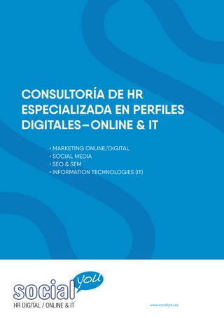 CONSULTORÍA DE HR
ESPECIALIZADA EN PERFILES
DIGITALES–ONLINE & IT
www.socialyou.es
• MARKETING ONLINE/DIGITAL
• SOCIAL MEDIA
• SEO & SEM
• INFORMATION TECHNOLOGIES (IT)
 