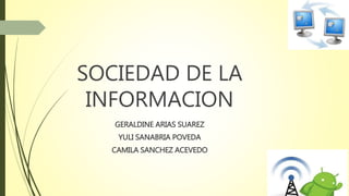 SOCIEDAD DE LA
INFORMACION
GERALDINE ARIAS SUAREZ
YULI SANABRIA POVEDA
CAMILA SANCHEZ ACEVEDO
 