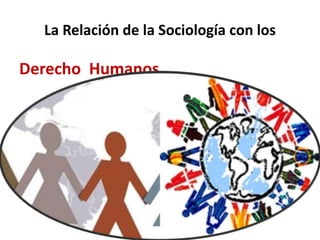 La Relación de la Sociología con los
Derecho Humanos
 