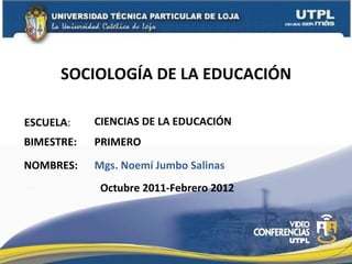 SOCIOLOGÍA DE LA EDUCACIÓN ESCUELA : NOMBRES: CIENCIAS DE LA EDUCACIÓN Mgs. Noemí Jumbo Salinas BIMESTRE: PRIMERO Octubre 2011-Febrero 2012 