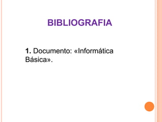 BIBLIOGRAFIA
1. Documento: «Informática
Básica».