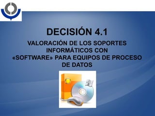 DECISIÓN 4.1
VALORACIÓN DE LOS SOPORTES
INFORMÁTICOS CON
«SOFTWARE» PARA EQUIPOS DE PROCESO
DE DATOS
 