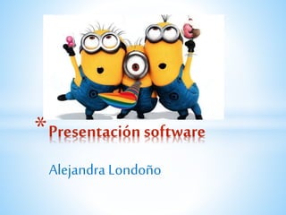 Alejandra Londoño
*Presentación software
 