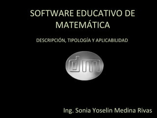 SOFTWARE EDUCATIVO DE MATEMÁTICA DESCRIPCIÓN, TIPOLOGÍA Y APLICABILIDAD  Ing. Sonia Yoselin Medina Rivas 