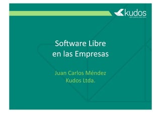 So#ware	
  Libre	
  
en	
  las	
  Empresas
Juan	
  Carlos	
  Méndez
Kudos	
  Ltda.
 