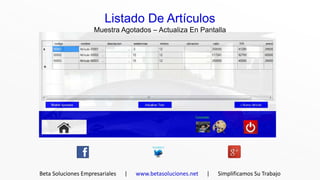Listado De Artículos
                    Muestra Agotados – Actualiza En Pantalla




Beta Soluciones Empresariales   |   www.betasoluciones.net   |   Simplificamos Su Trabajo
 